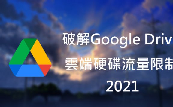 2021更新破解Google Drive网端硬盘流量限制